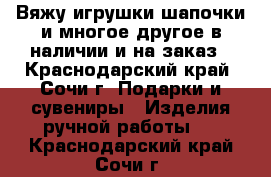 Вяжу игрушки,шапочки и многое другое,в наличии и на заказ - Краснодарский край, Сочи г. Подарки и сувениры » Изделия ручной работы   . Краснодарский край,Сочи г.